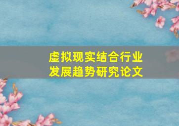 虚拟现实结合行业发展趋势研究论文