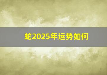 蛇2025年运势如何