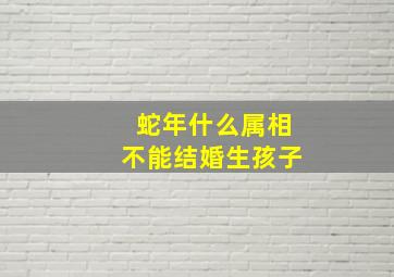 蛇年什么属相不能结婚生孩子