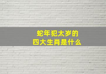 蛇年犯太岁的四大生肖是什么