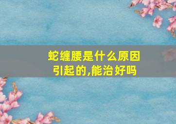 蛇缠腰是什么原因引起的,能治好吗