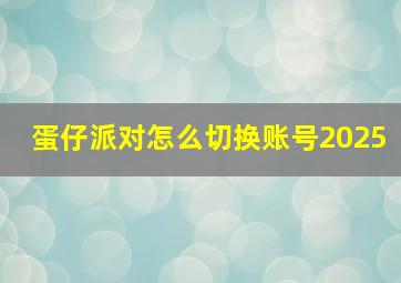 蛋仔派对怎么切换账号2025