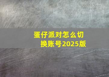 蛋仔派对怎么切换账号2025版