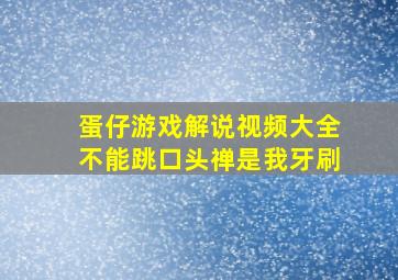 蛋仔游戏解说视频大全不能跳口头禅是我牙刷