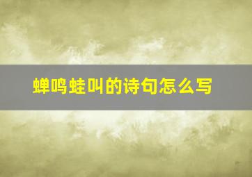 蝉鸣蛙叫的诗句怎么写