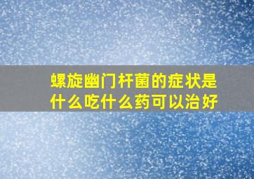 螺旋幽门杆菌的症状是什么吃什么药可以治好