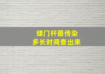 螺门杆菌传染多长时间查出来