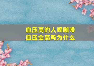 血压高的人喝咖啡血压会高吗为什么