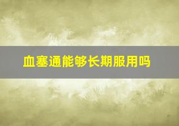 血塞通能够长期服用吗