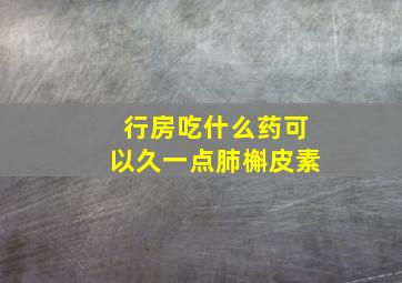 行房吃什么药可以久一点肺槲皮素