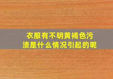 衣服有不明黄褐色污渍是什么情况引起的呢