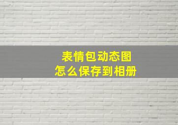 表情包动态图怎么保存到相册