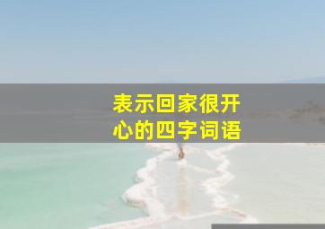 表示回家很开心的四字词语