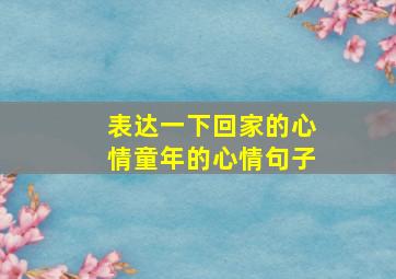 表达一下回家的心情童年的心情句子