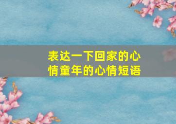 表达一下回家的心情童年的心情短语