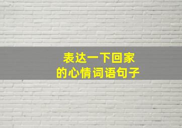 表达一下回家的心情词语句子