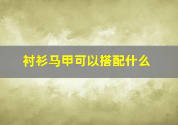 衬衫马甲可以搭配什么