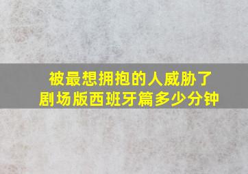 被最想拥抱的人威胁了剧场版西班牙篇多少分钟