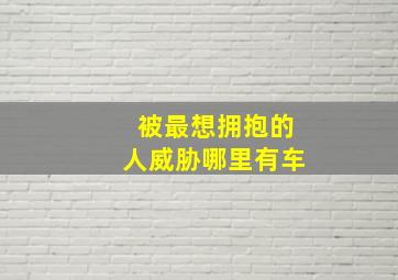 被最想拥抱的人威胁哪里有车