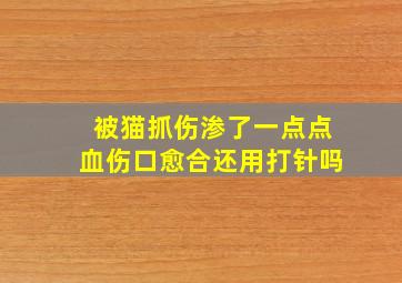 被猫抓伤渗了一点点血伤口愈合还用打针吗