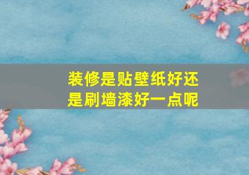 装修是贴壁纸好还是刷墙漆好一点呢