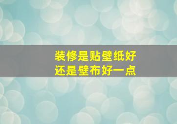 装修是贴壁纸好还是壁布好一点