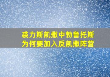 裘力斯凯撒中勃鲁托斯为何要加入反凯撒阵营