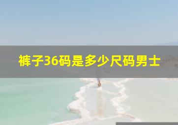 裤子36码是多少尺码男士