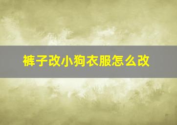 裤子改小狗衣服怎么改