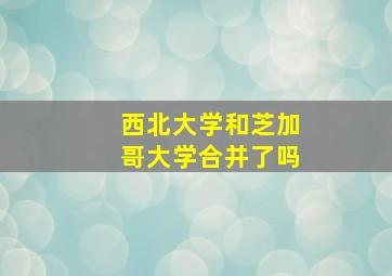 西北大学和芝加哥大学合并了吗