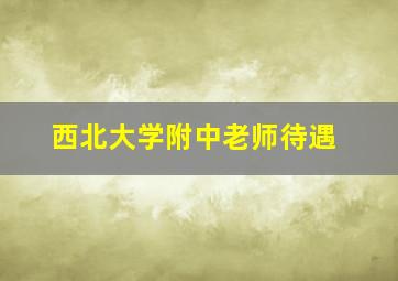 西北大学附中老师待遇