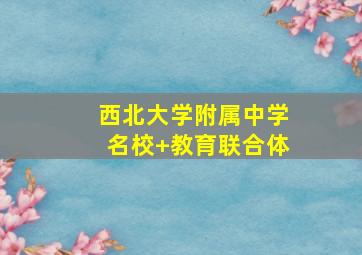 西北大学附属中学名校+教育联合体