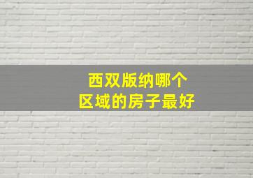 西双版纳哪个区域的房子最好