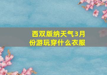 西双版纳天气3月份游玩穿什么衣服