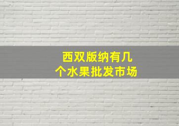 西双版纳有几个水果批发市场