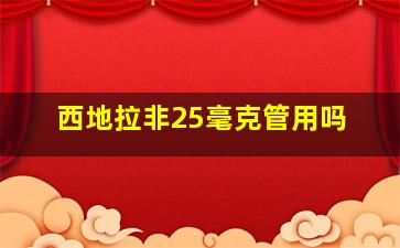 西地拉非25毫克管用吗