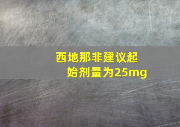 西地那非建议起始剂量为25mg