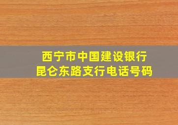 西宁市中国建设银行昆仑东路支行电话号码