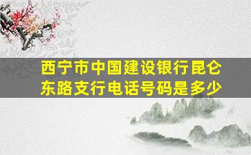 西宁市中国建设银行昆仑东路支行电话号码是多少