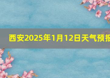 西安2025年1月12日天气预报