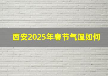 西安2025年春节气温如何