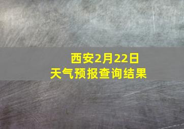 西安2月22日天气预报查询结果