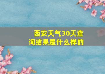 西安天气30天查询结果是什么样的