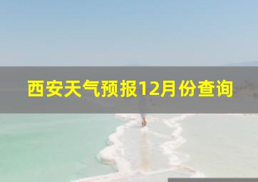 西安天气预报12月份查询