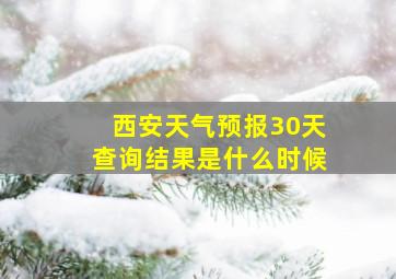 西安天气预报30天查询结果是什么时候