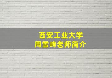 西安工业大学周雪峰老师简介