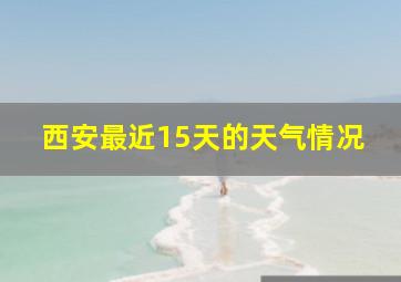 西安最近15天的天气情况