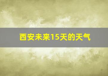 西安未来15天的天气