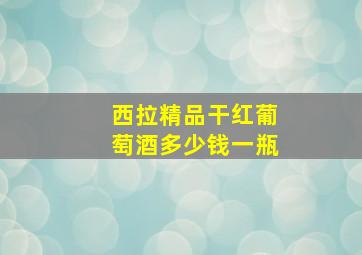 西拉精品干红葡萄酒多少钱一瓶