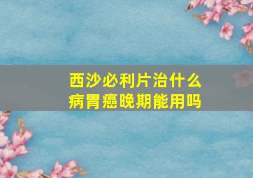 西沙必利片治什么病胃癌晚期能用吗